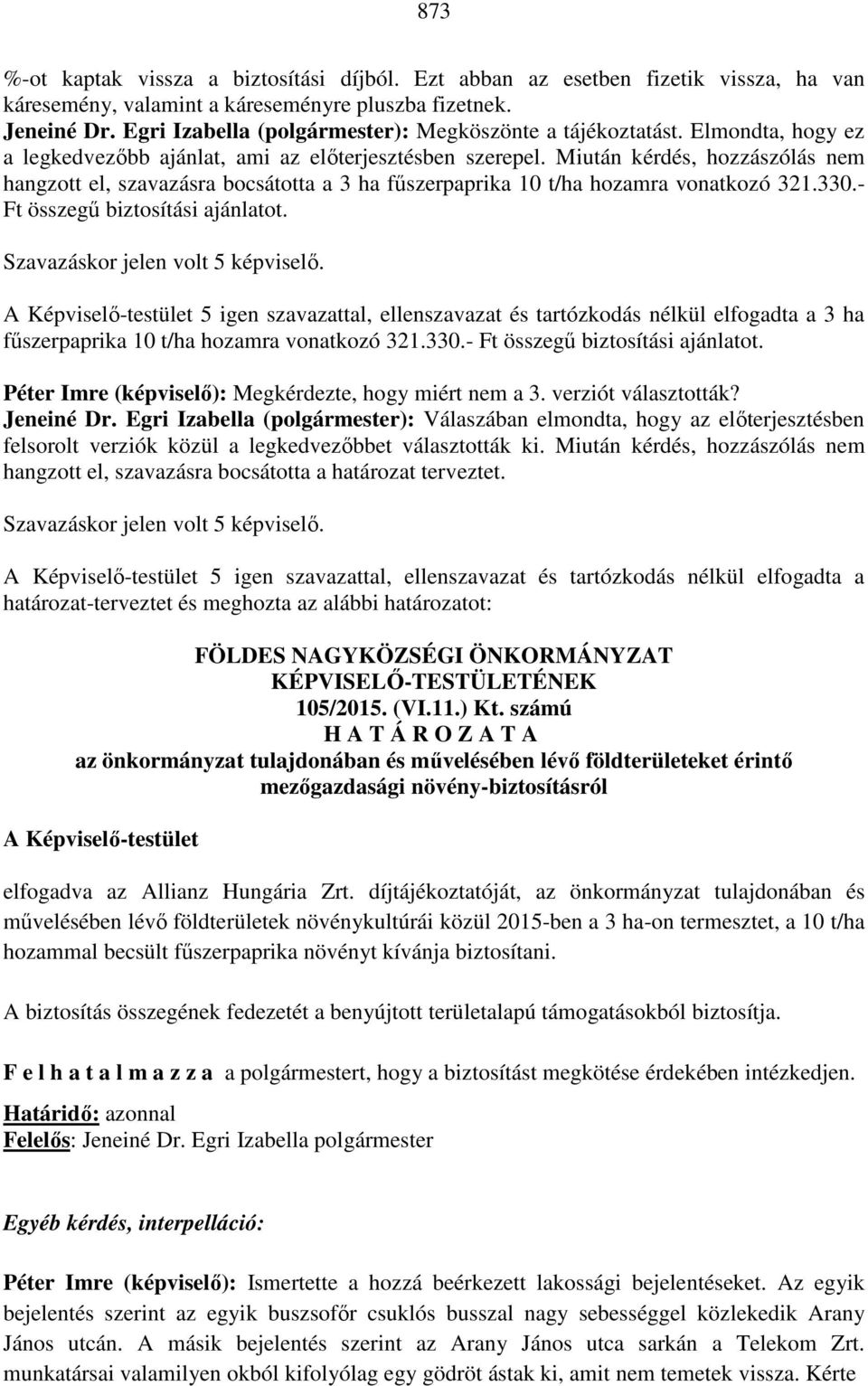 Miután kérdés, hozzászólás nem hangzott el, szavazásra bocsátotta a 3 ha fűszerpaprika 10 t/ha hozamra vonatkozó 321.330.- Ft összegű biztosítási ajánlatot. Szavazáskor jelen volt 5 képviselő.