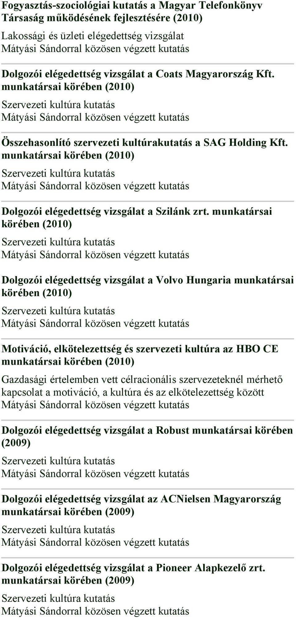 munkatársai körében (2010) Dolgozói elégedettség vizsgálat a Volvo Hungaria munkatársai körében (2010) Motiváció, elkötelezettség és szervezeti kultúra az HBO CE munkatársai körében (2010) Gazdasági