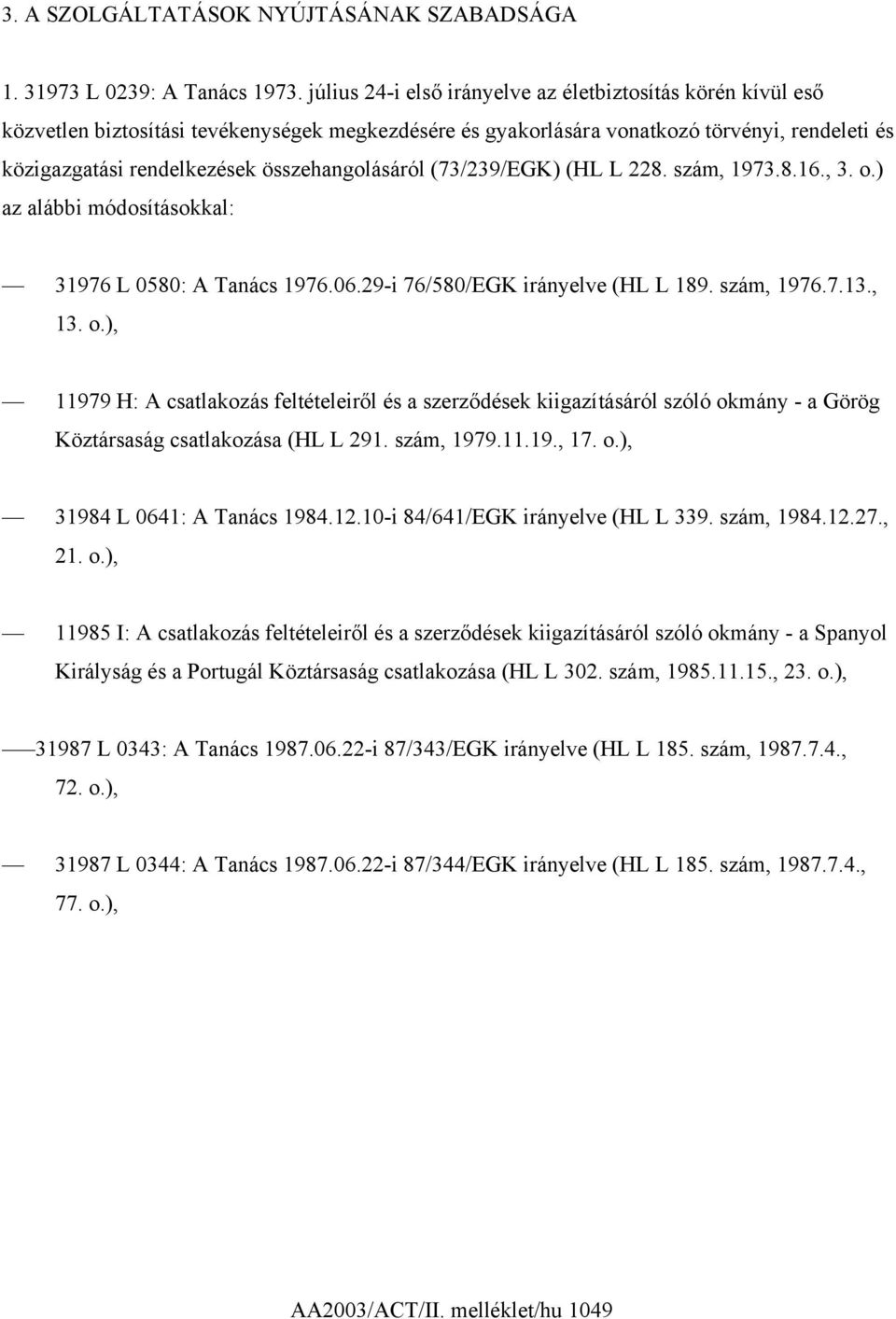 összehangolásáról (73/239/EGK) (HL L 228. szám, 1973.8.16., 3. o.) az alábbi módosításokkal: 31976 L 0580: A Tanács 1976.06.29-i 76/580/EGK irányelve (HL L 189. szám, 1976.7.13., 13. o.), 11979 H: A csatlakozás feltételeiről és a szerződések kiigazításáról szóló okmány - a Görög Köztársaság csatlakozása (HL L 291.