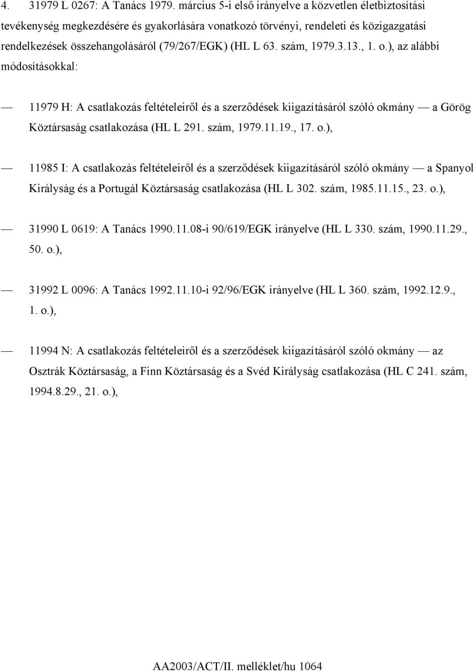 szám, 1979.3.13., 1. o.), az alábbi módosításokkal: 11979 H: A csatlakozás feltételeiről és a szerződések kiigazításáról szóló okmány a Görög Köztársaság csatlakozása (HL L 291. szám, 1979.11.19., 17.