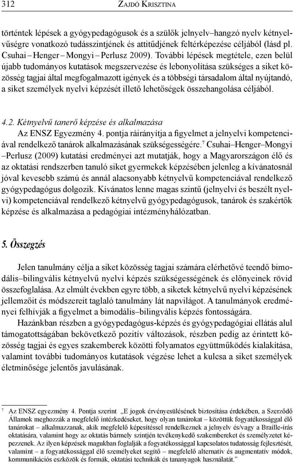 További lépések megtétele, ezen belül újabb tudományos kutatások megszervezése és lebonyolítása szükséges a siket közösség tagjai által megfogalmazott igények és a többségi társadalom által