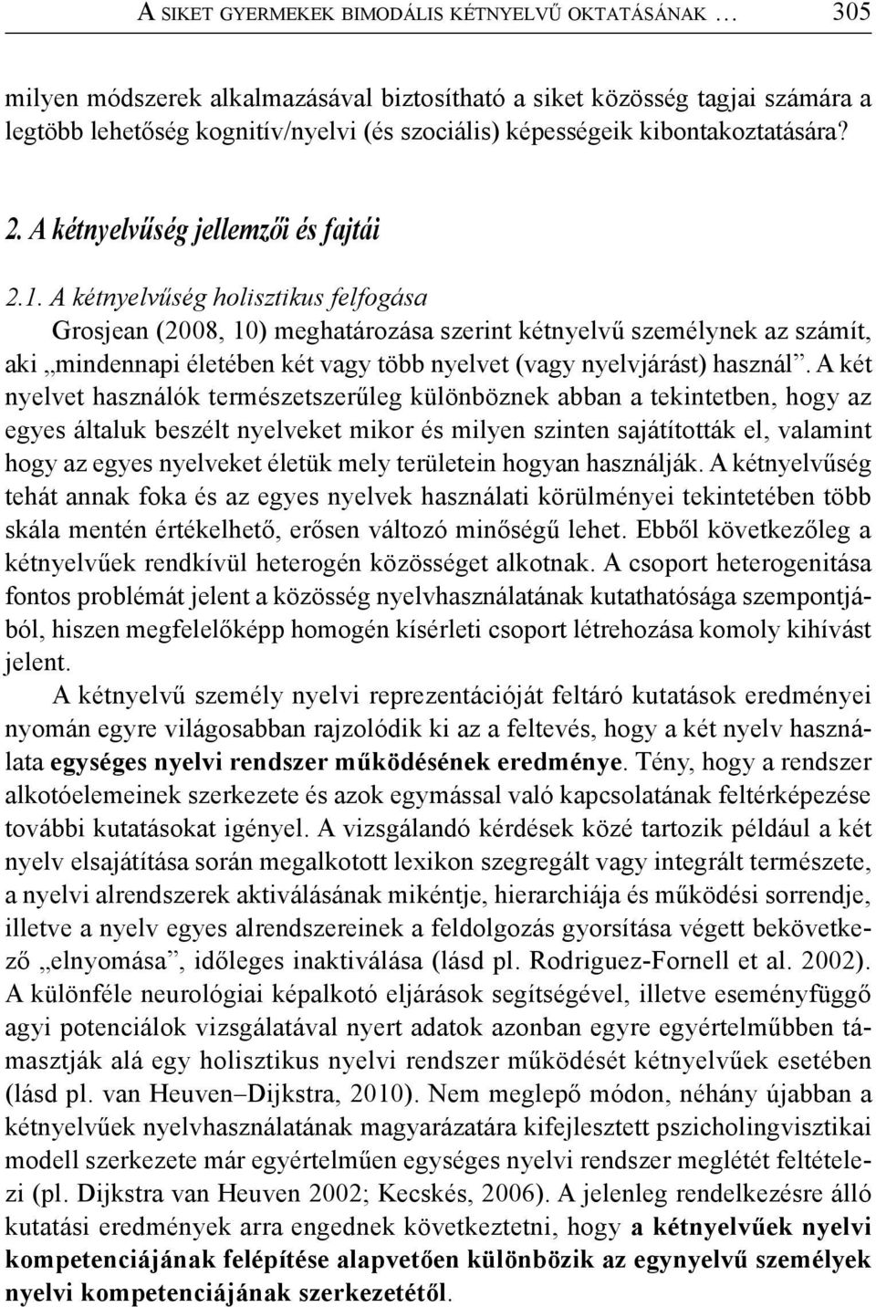 A kétnyelvűség holisztikus felfogása Grosjean (2008, 10) meghatározása szerint kétnyelvű személynek az számít, aki mindennapi életében két vagy több nyelvet (vagy nyelvjárást) használ.