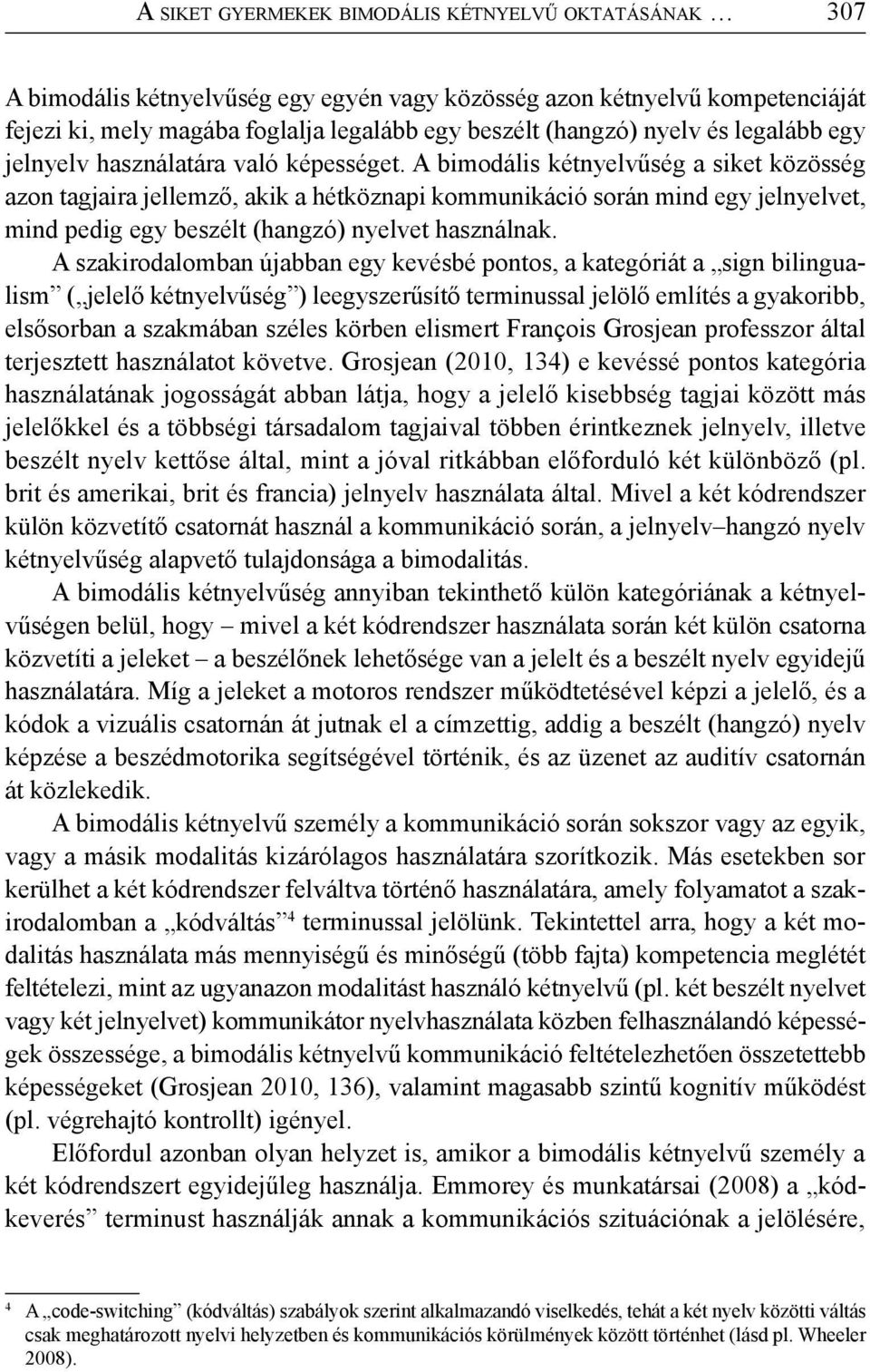 A bimodális kétnyelvűség a siket közösség azon tagjaira jellemző, akik a hétköznapi kommunikáció során mind egy jelnyelvet, mind pedig egy beszélt (hangzó) nyelvet használnak.