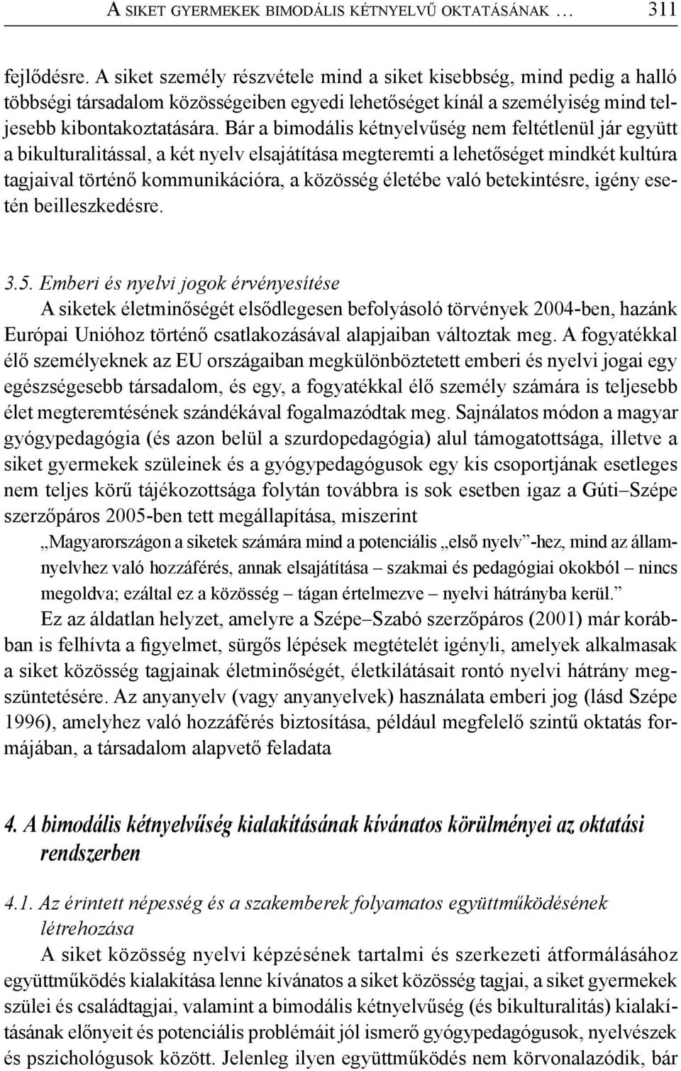 Bár a bimodális kétnyelvűség nem feltétlenül jár együtt a bikulturalitással, a két nyelv elsajátítása megteremti a lehetőséget mindkét kultúra tagjaival történő kommunikációra, a közösség életébe