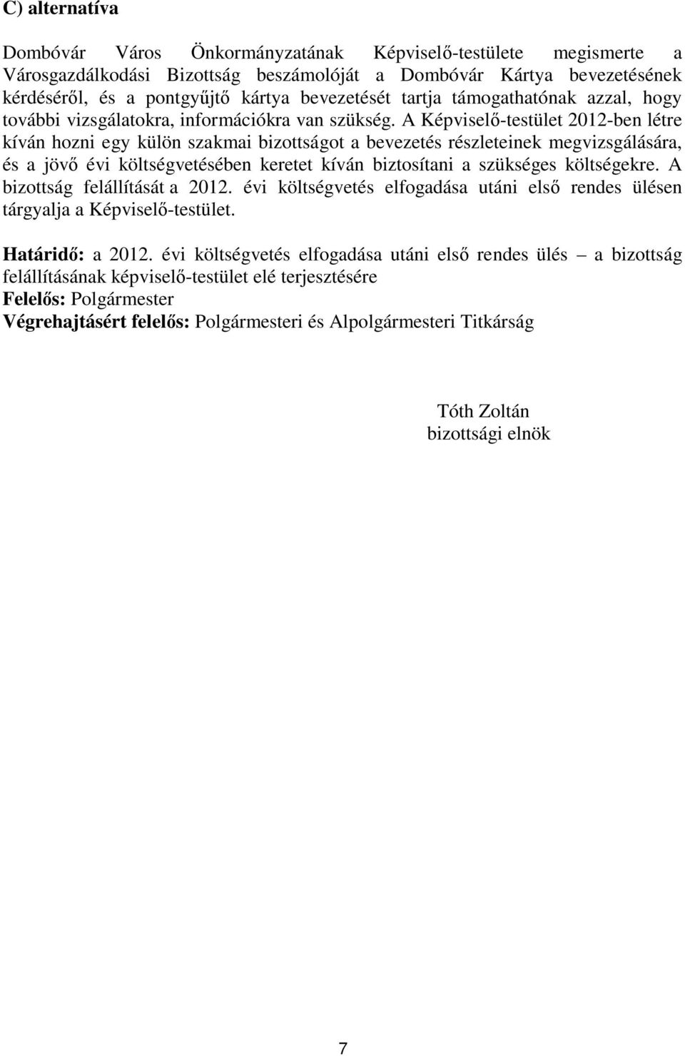 A Képviselő-testület 2012-ben létre kíván hozni egy külön szakmai bizottságot a bevezetés részleteinek megvizsgálására, és a jövő évi költségvetésében keretet kíván biztosítani a szükséges