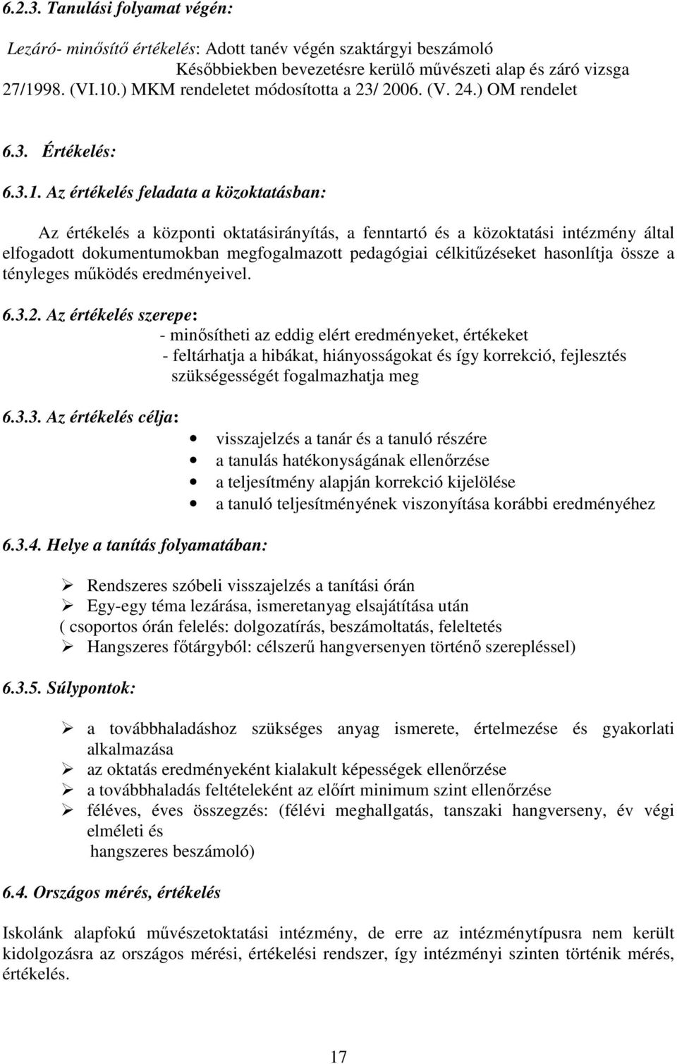 Az értékelés feladata a közoktatásban: Az értékelés a központi oktatásirányítás, a fenntartó és a közoktatási intézmény által elfogadott dokumentumokban megfogalmazott pedagógiai célkitőzéseket