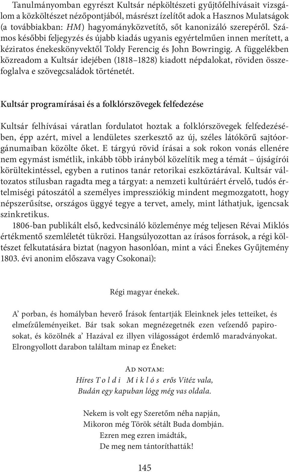 A függelékben közreadom a Kultsár idejében (1818 1828) kiadott népdalokat, röviden összefoglalva e szövegcsaládok történetét.