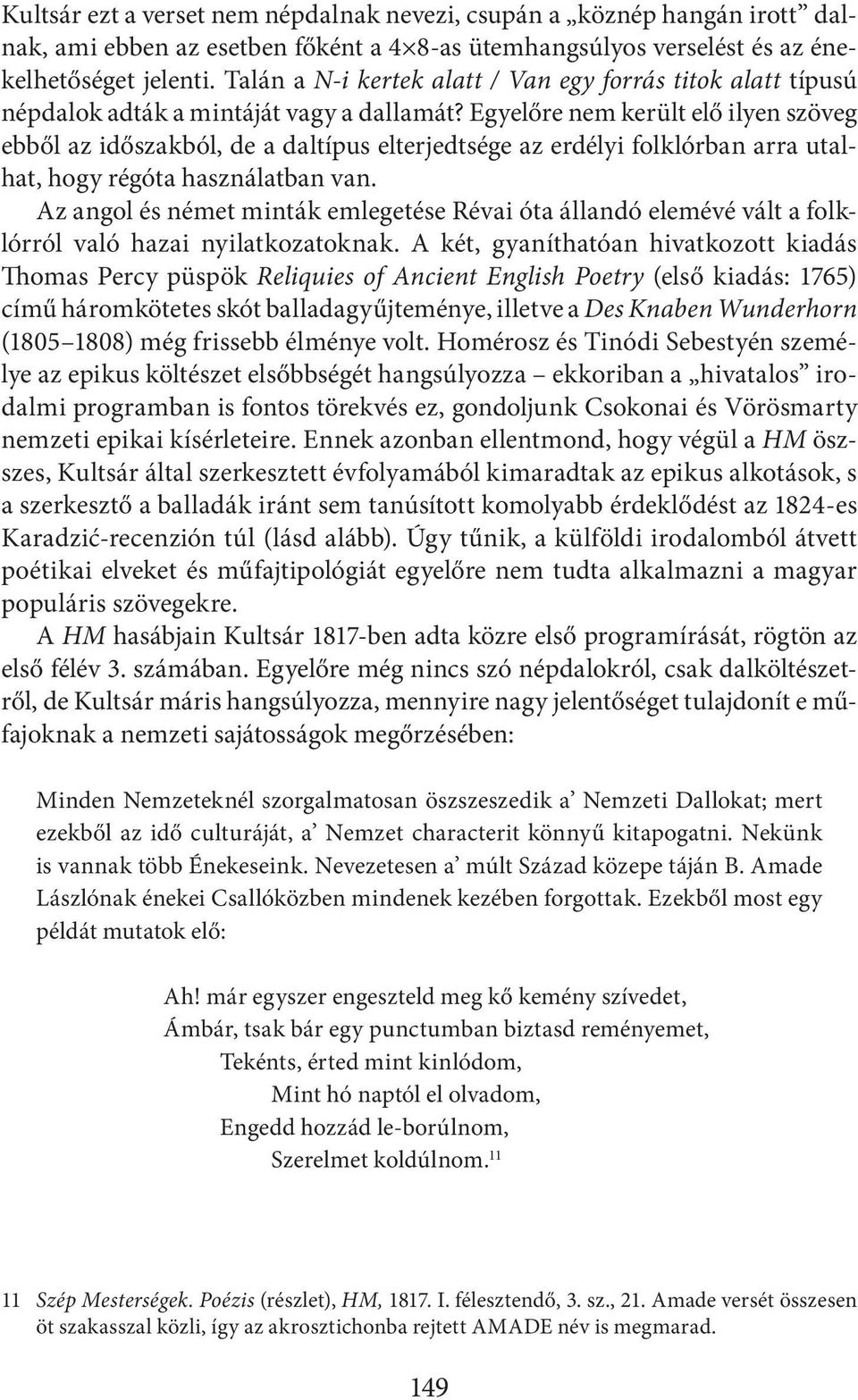 Egyelőre nem került elő ilyen szöveg ebből az időszakból, de a daltípus elterjedtsége az erdélyi folklórban arra utalhat, hogy régóta használatban van.