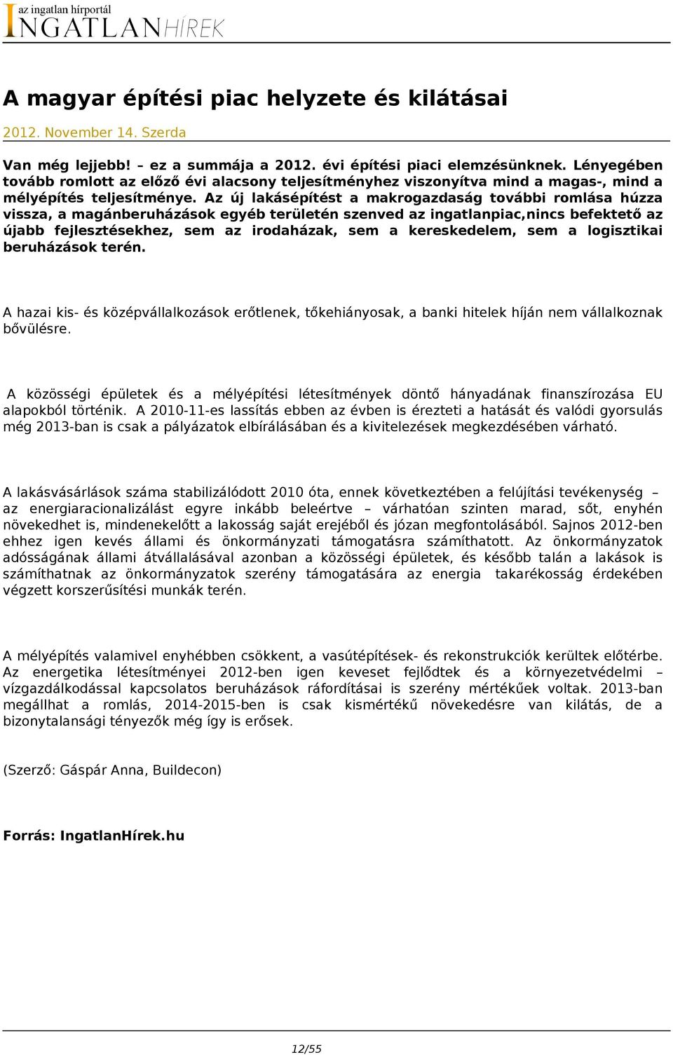 Az új lakásépítést a makrogazdaság további romlása húzza vissza, a magánberuházások egyéb területén szenved az ingatlanpiac,nincs befektető az újabb fejlesztésekhez, sem az irodaházak, sem a