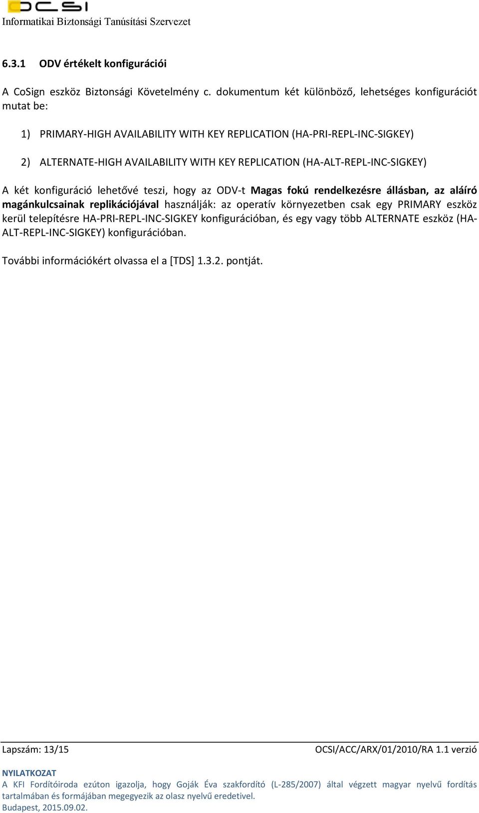 WITH KEY REPLICATION (HA-ALT-REPL-INC-SIGKEY) A két konfiguráció lehetővé teszi, hogy az ODV-t Magas fokú rendelkezésre állásban, az aláíró magánkulcsainak