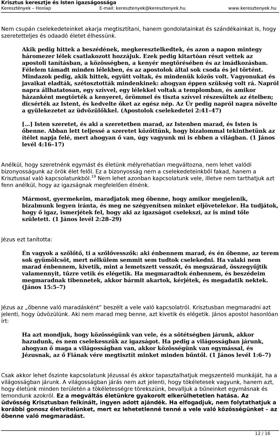 Ezek pedig kitartóan részt vettek az apostoli tanításban, a közösségben, a kenyér megtörésében és az imádkozásban. Félelem támadt minden lélekben, és az apostolok által sok csoda és jel történt.