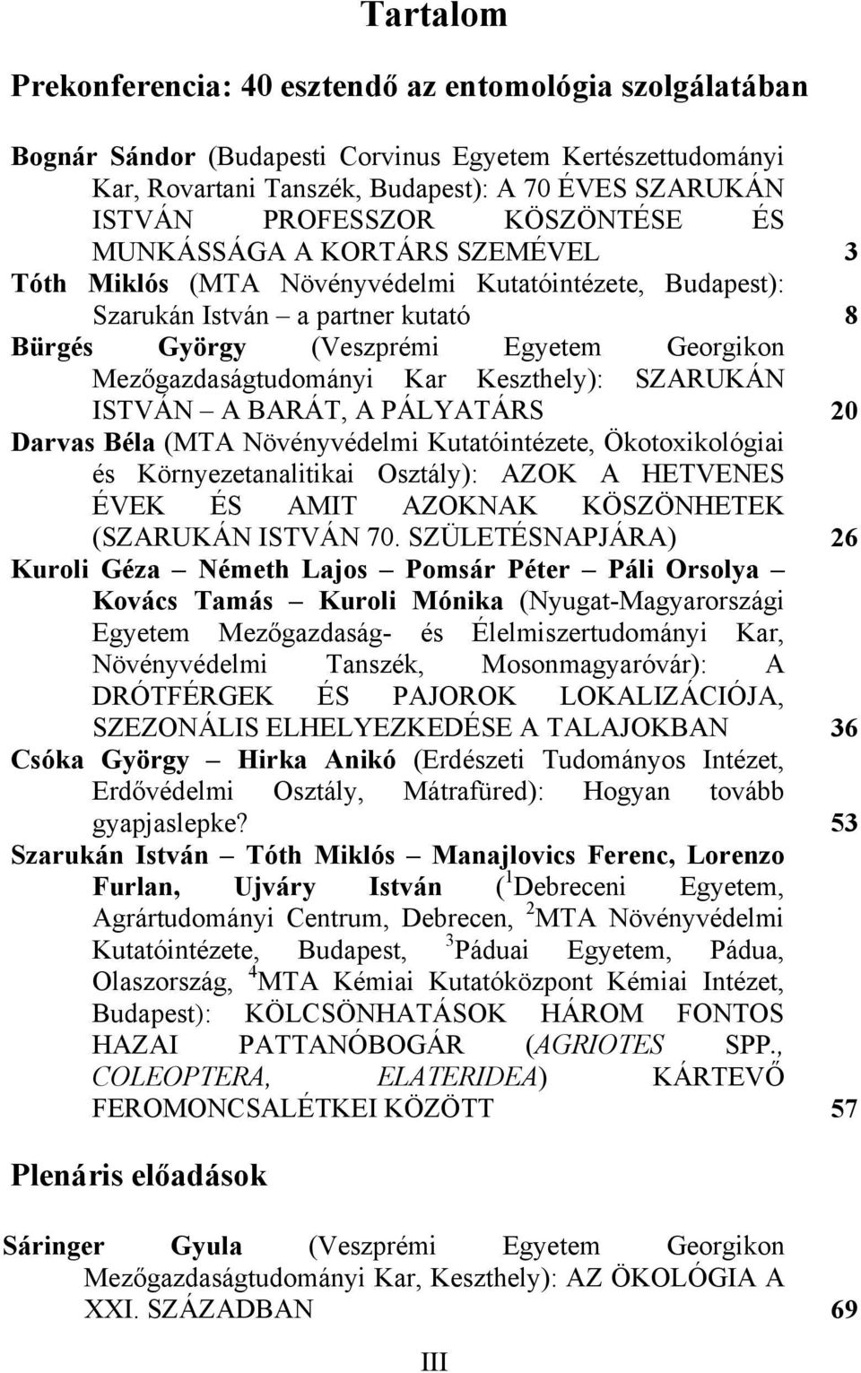 Mezőgazdaságtudományi Kar Keszthely): SZARUKÁN ISTVÁN A BARÁT, A PÁLYATÁRS 20 Darvas Béla (MTA Növényvédelmi Kutatóintézete, Ökotoxikológiai és Környezetanalitikai Osztály): AZOK A HETVENES ÉVEK ÉS