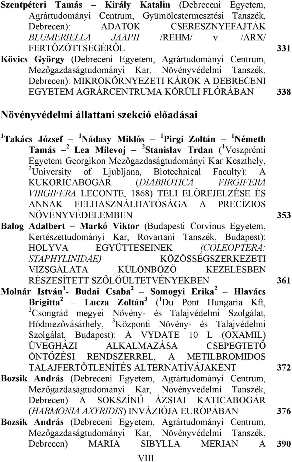 AGRÁRCENTRUMA KÖRÜLI FLÓRÁBAN 338 Növényvédelmi állattani szekció előadásai 1 Takács József 1 Nádasy Miklós 1 Pirgi Zoltán 1 Németh Tamás 2 Lea Milevoj 2 Stanislav Trdan ( 1 Veszprémi Egyetem