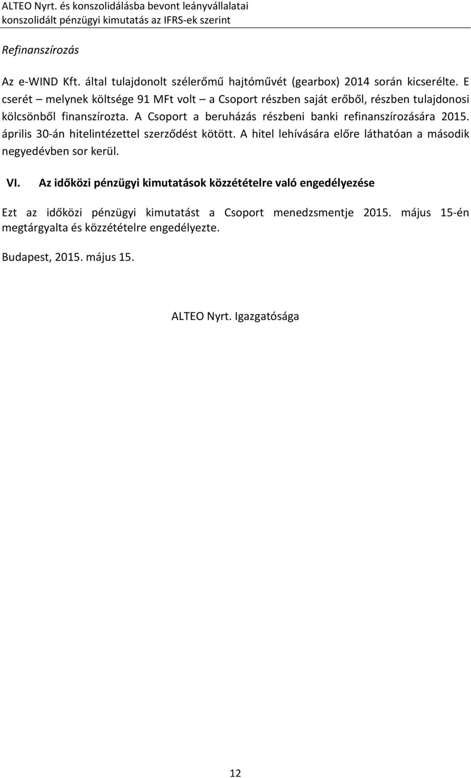 E cserét melynek költsége 91 MFt volt a Csoport részben saját erőből, részben tulajdonosi kölcsönből finanszírozta. A Csoport a beruházás részbeni banki refinanszírozására 2015.