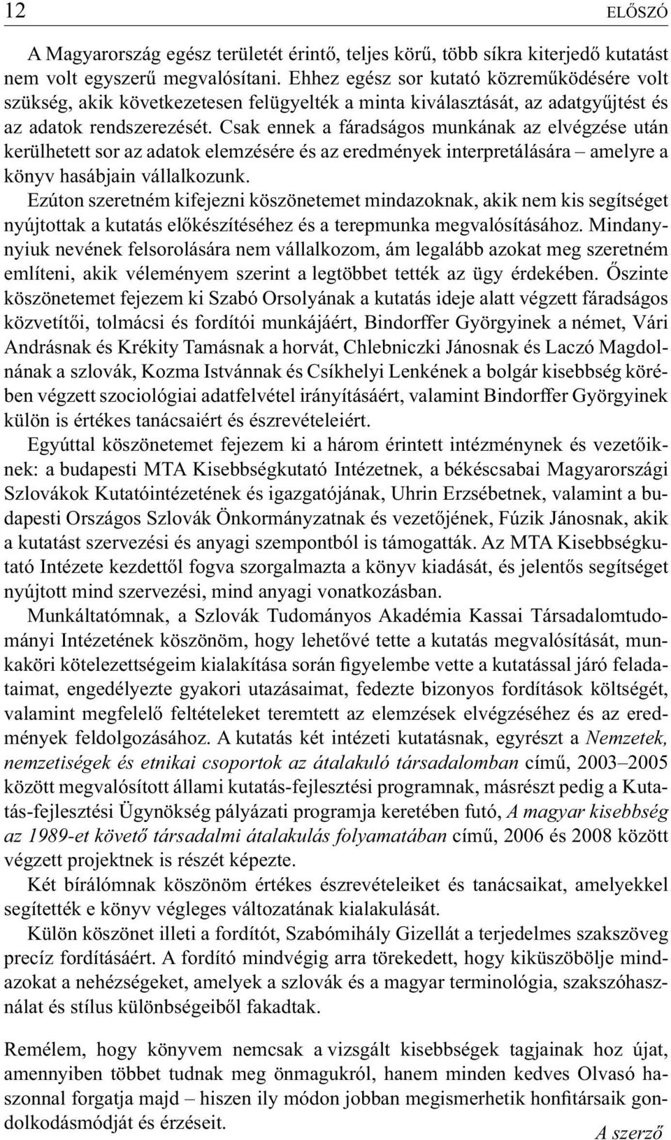 Csak ennek a fáradságos munkának az elvégzése után kerülhetett sor az adatok elemzésére és az eredmények interpretálására amelyre a könyv hasábjain vállalkozunk.