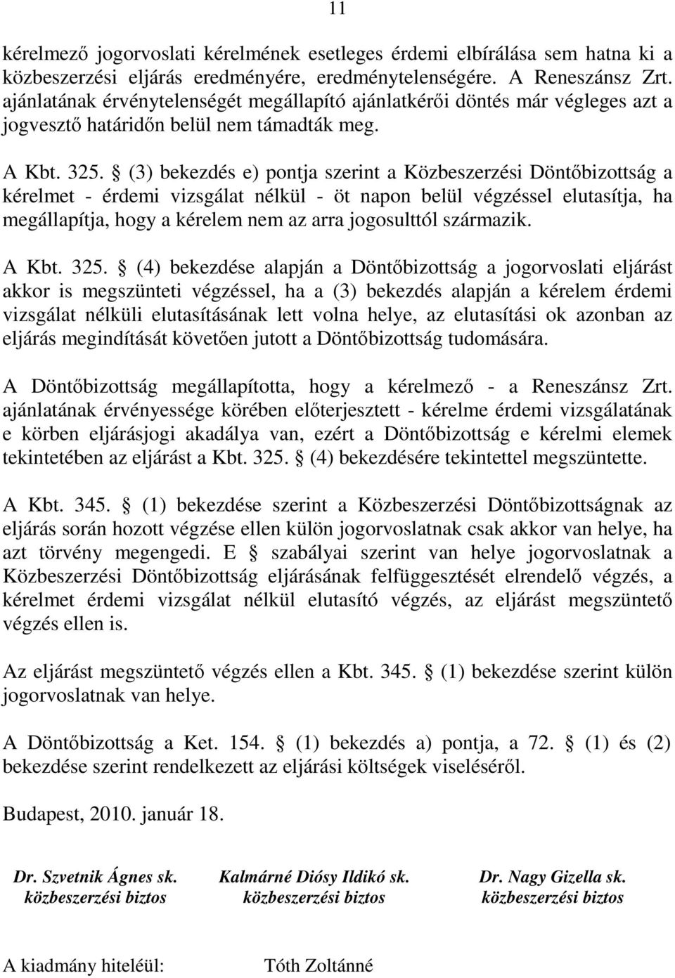 (3) bekezdés e) pontja szerint a Közbeszerzési Döntőbizottság a kérelmet - érdemi vizsgálat nélkül - öt napon belül végzéssel elutasítja, ha megállapítja, hogy a kérelem nem az arra jogosulttól