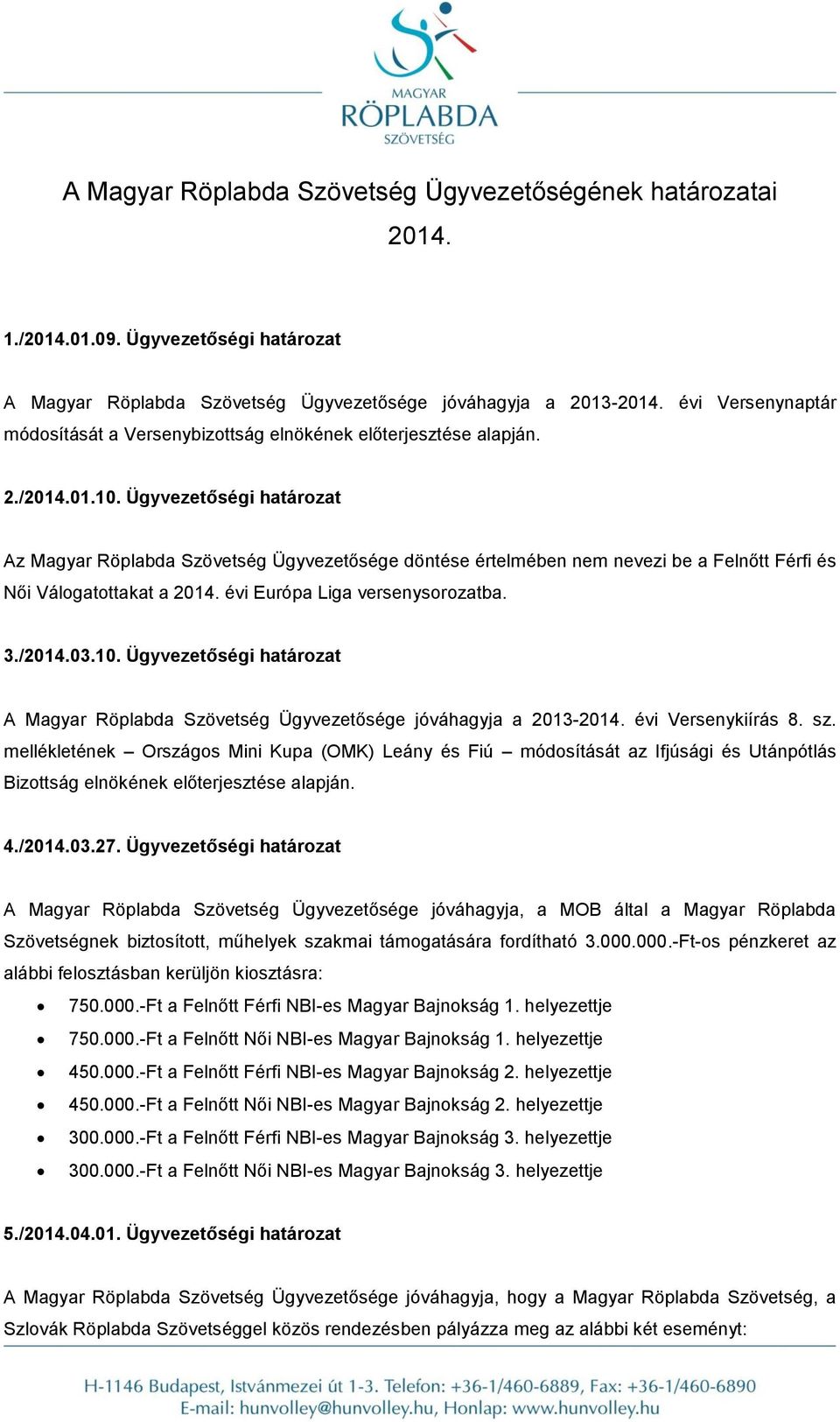 Ügyvezetőségi határozat Az Magyar Röplabda Szövetség Ügyvezetősége döntése értelmében nem nevezi be a Felnőtt Férfi és Női Válogatottakat a 2014. évi Európa Liga versenysorozatba. 3./2014.03.10.