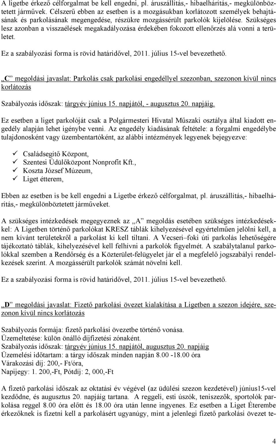 Szükséges lesz azonban a visszaélések megakadályozása érdekében fokozott ellenőrzés alá vonni a területet. Ez a szabályozási forma is rövid határidővel, 2011. július 15-vel bevezethető.