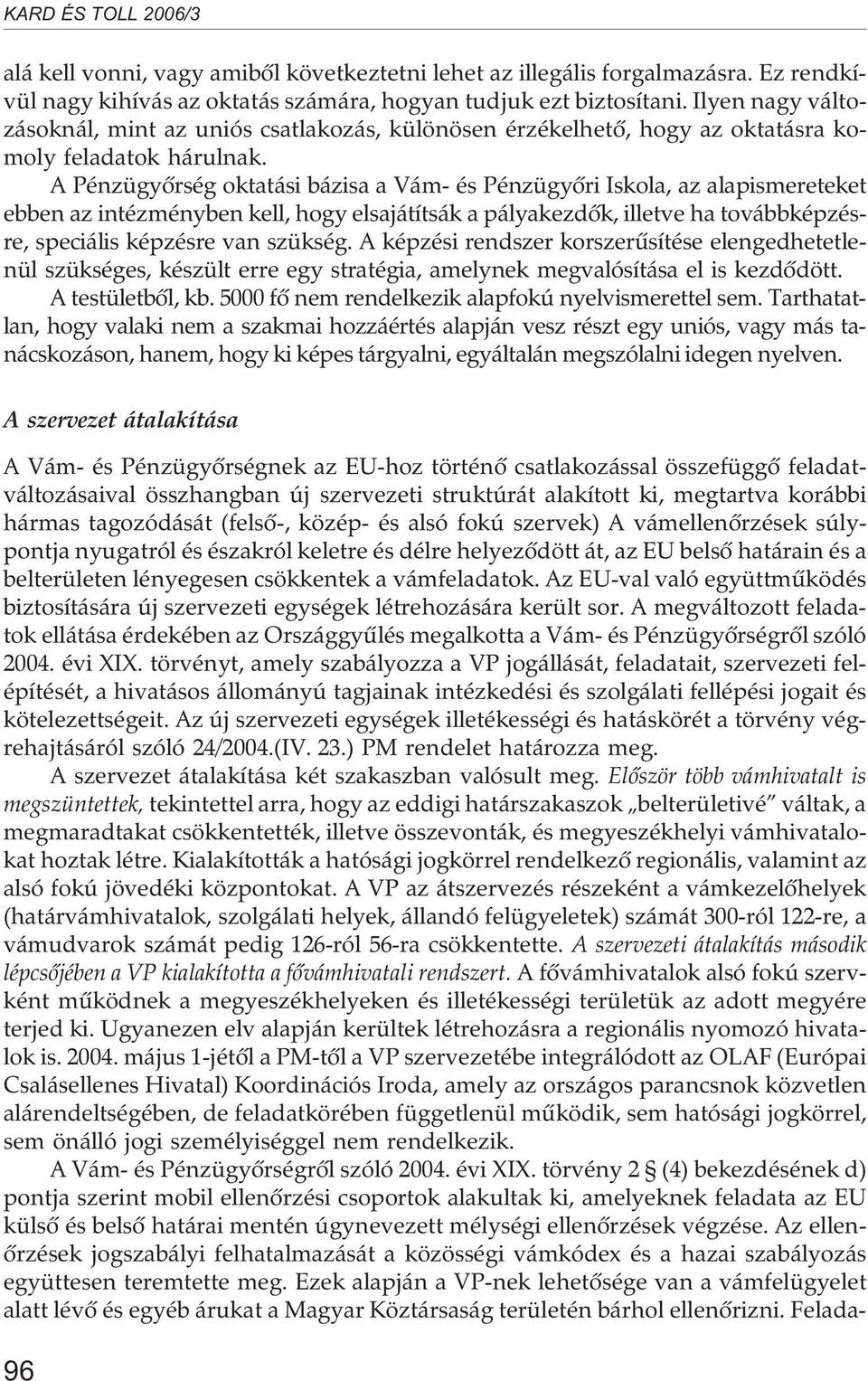 A Pénzügyõrség oktatási bázisa a Vám- és Pénzügyõri Iskola, az alapismereteket ebben az intézményben kell, hogy elsajátítsák a pályakezdõk, illetve ha továbbképzésre, speciális képzésre van szükség.