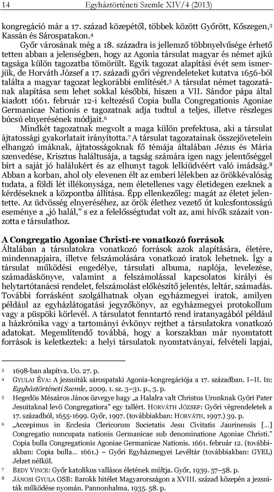 Egyik tagozat alapítási évét sem ismerjük, de Horváth József a 17. századi győri végrendeleteket kutatva 1656-ból találta a magyar tagozat legkorábbi említését.