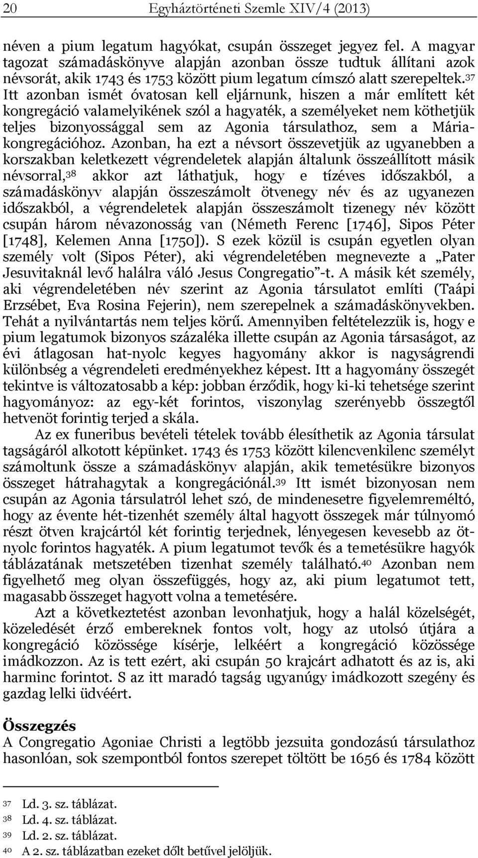 37 Itt azonban ismét óvatosan kell eljárnunk, hiszen a már említett két kongregáció valamelyikének szól a hagyaték, a személyeket nem köthetjük teljes bizonyossággal sem az Agonia társulathoz, sem a