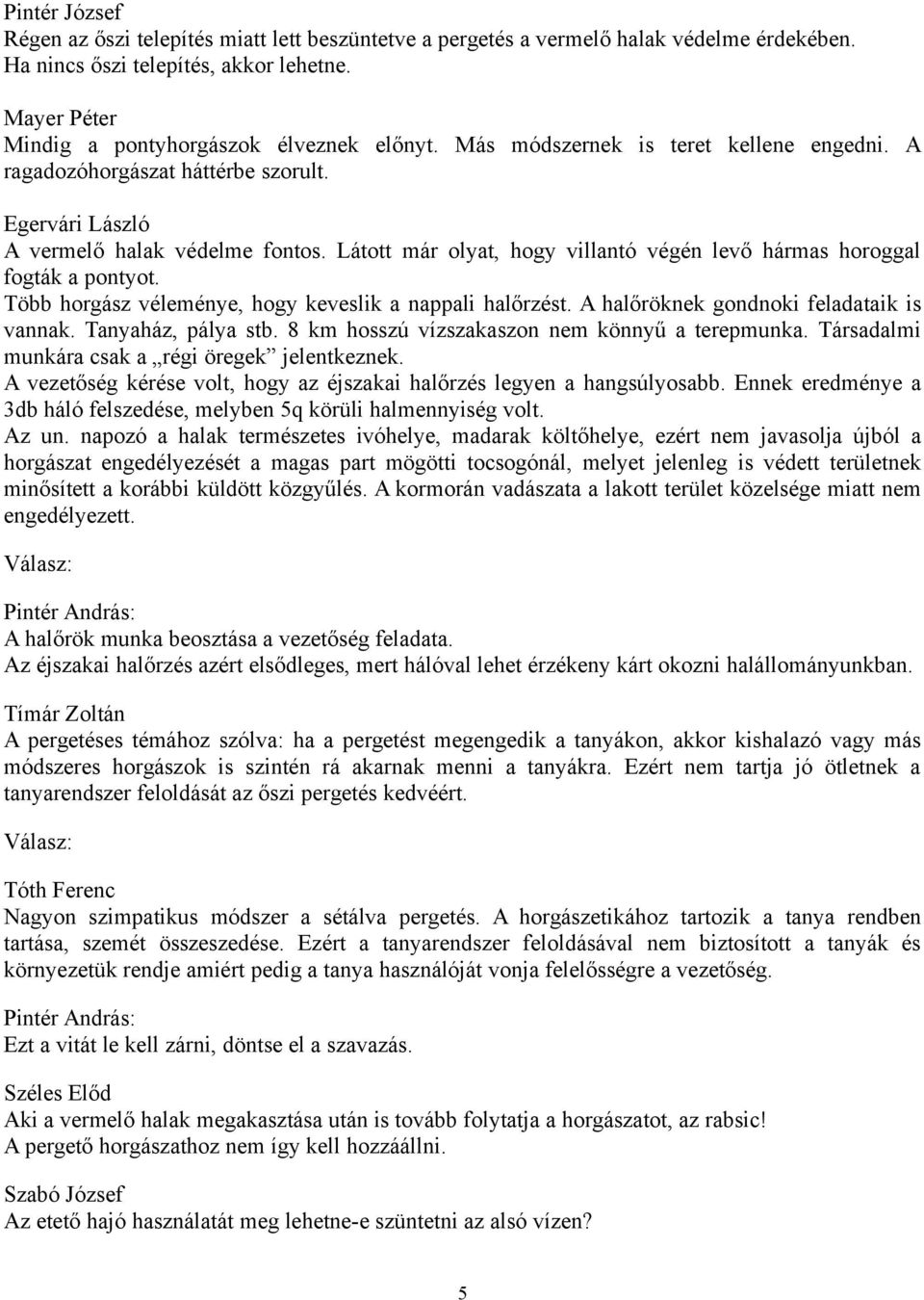 Látott már olyat, hogy villantó végén levő hármas horoggal fogták a pontyot. Több horgász véleménye, hogy keveslik a nappali halőrzést. A halőröknek gondnoki feladataik is vannak. Tanyaház, pálya stb.