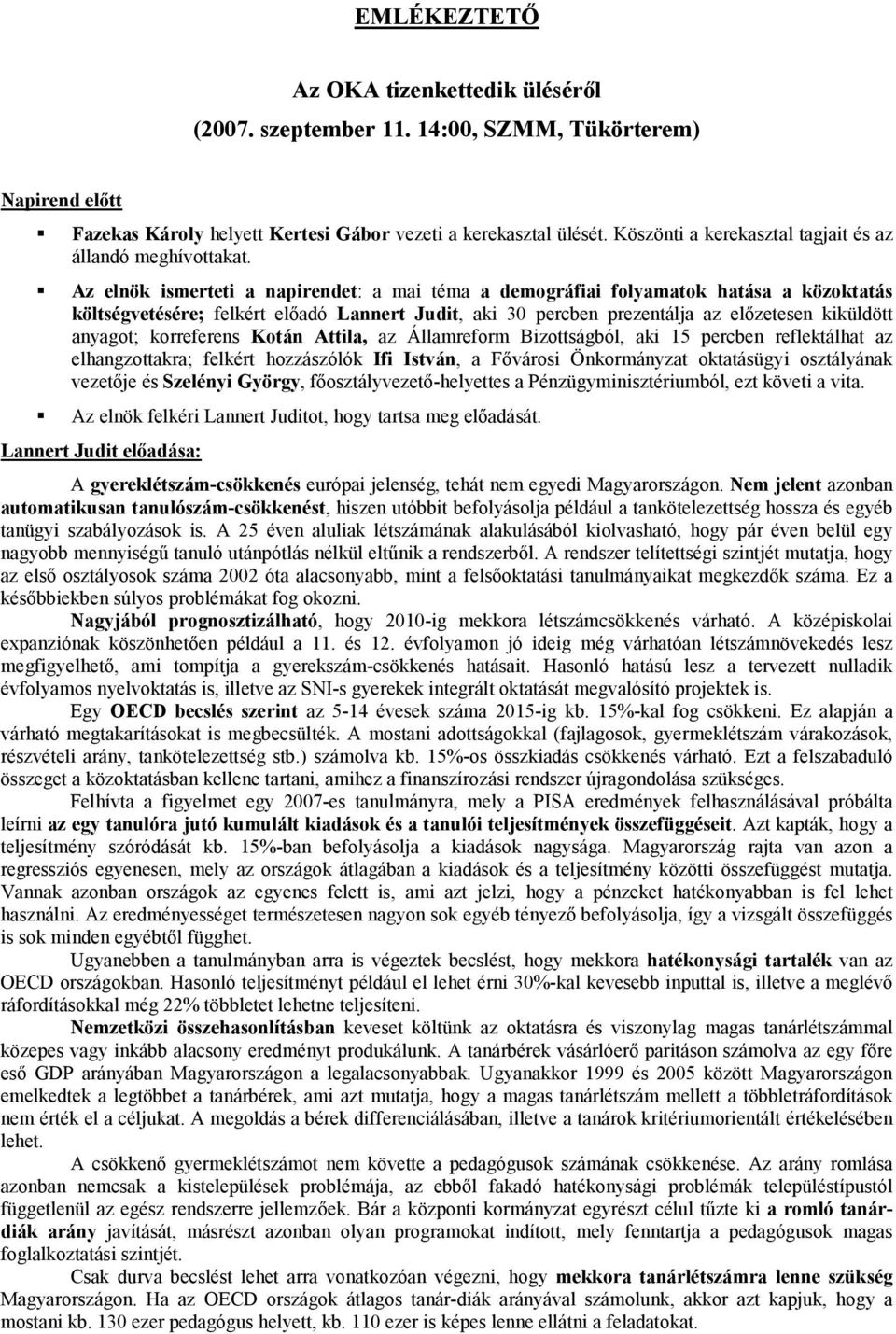 Az elnök ismerteti a napirendet: a mai téma a demográfiai folyamatok hatása a közoktatás költségvetésére; felkért előadó Lannert Judit, aki 30 percben prezentálja az előzetesen kiküldött anyagot;