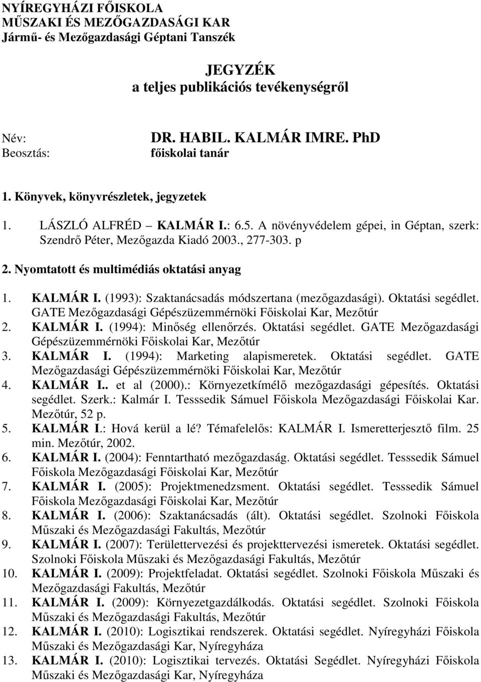 Nyomtatott és multimédiás oktatási anyag 1. KALMÁR I. (1993): Szaktanácsadás módszertana (mezıgazdasági). Oktatási segédlet. GATE Mezıgazdasági Gépészüzemmérnöki Fıiskolai Kar, Mezıtúr 2. KALMÁR I. (1994): Minıség ellenırzés.