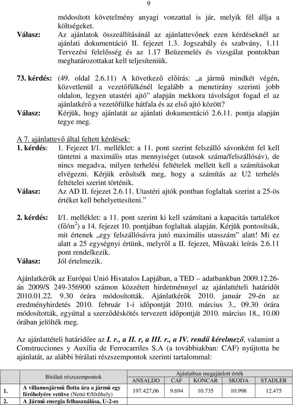 11) A következő előírás: a jármű mindkét végén, közvetlenül a vezetőfülkénél legalább a menetirány szerinti jobb oldalon, legyen utastéri ajtó alapján mekkora távolságot fogad el az ajánlatkérő a