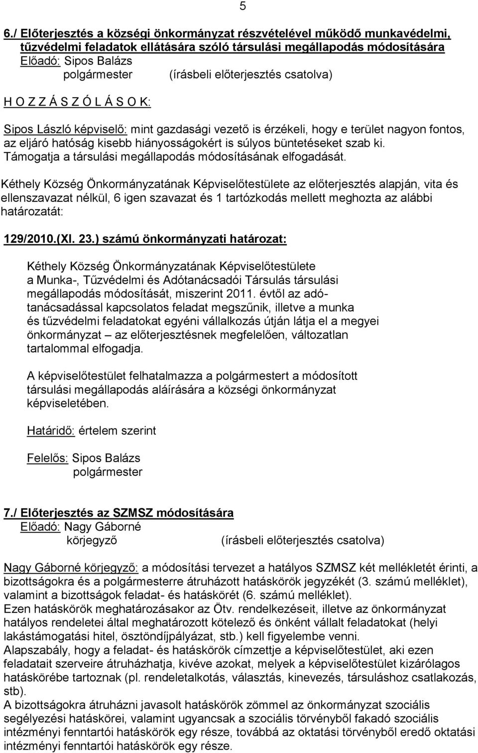 Támogatja a társulási megállapodás módosításának elfogadását. az előterjesztés alapján, vita és ellenszavazat nélkül, 6 igen szavazat és 1 tartózkodás mellett meghozta az alábbi határozatát: 129/2010.