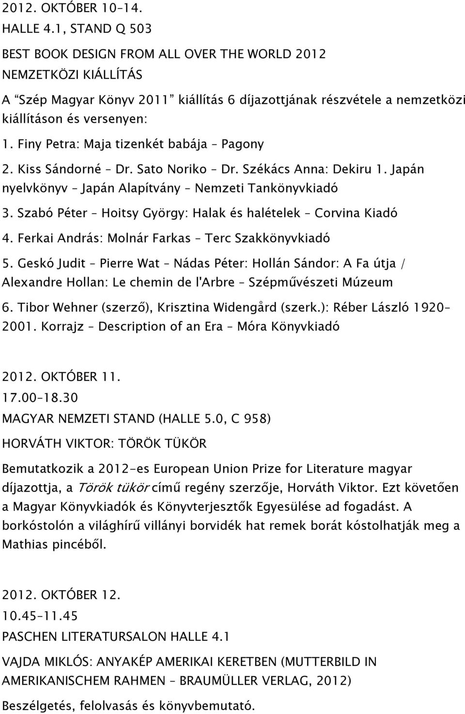 Finy Petra: Maja tizenkét babája Pagony 2. Kiss Sándorné Dr. Sato Noriko Dr. Székács Anna: Dekiru 1. Japán nyelvkönyv Japán Alapítvány Nemzeti Tankönyvkiadó 3.