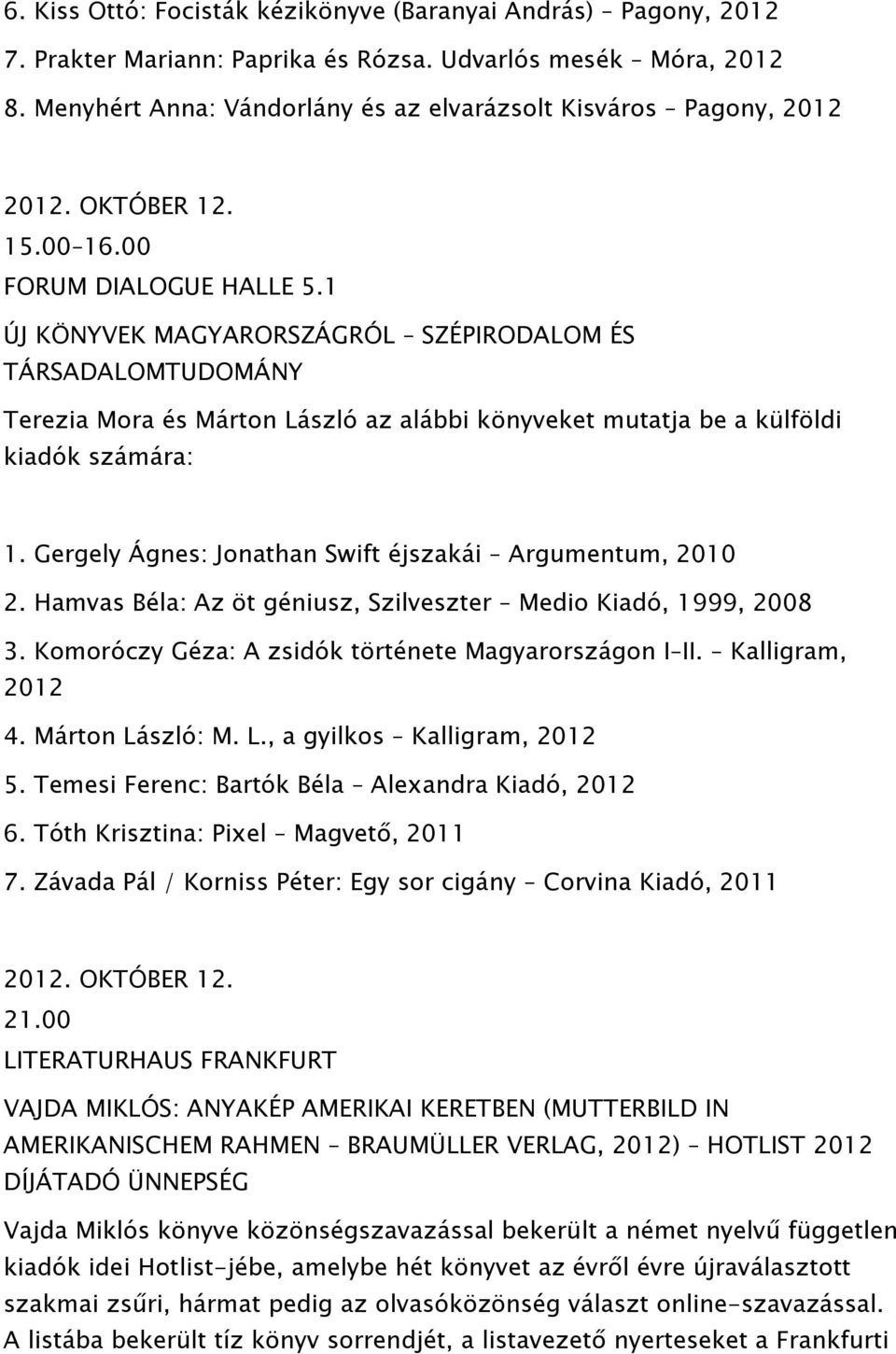 1 ÚJ KÖNYVEK MAGYARORSZÁGRÓL SZÉPIRODALOM ÉS TÁRSADALOMTUDOMÁNY Terezia Mora és Márton László az alábbi könyveket mutatja be a külföldi kiadók számára: 1.