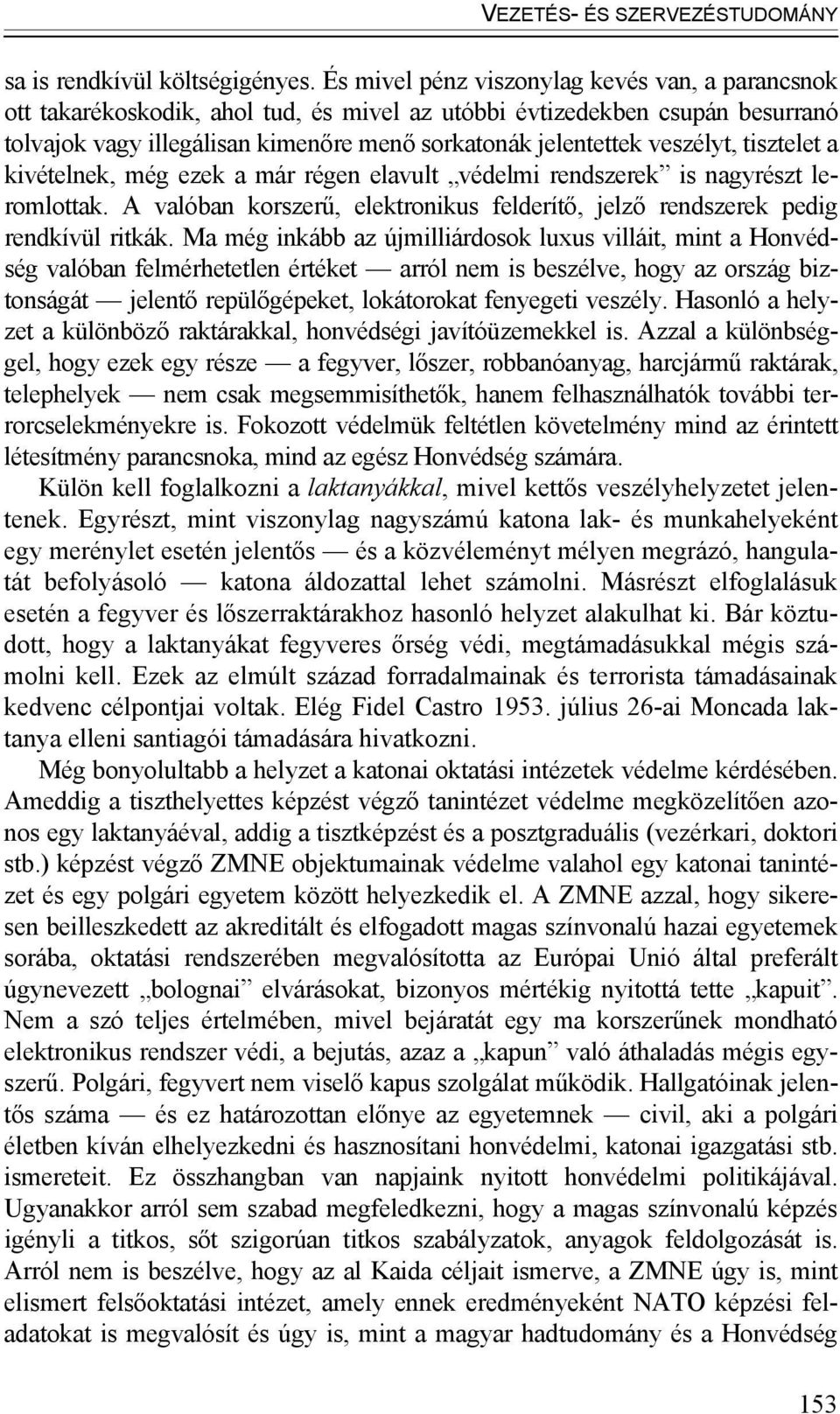 veszélyt, tisztelet a kivételnek, még ezek a már régen elavult védelmi rendszerek is nagyrészt leromlottak. A valóban korszerű, elektronikus felderítő, jelző rendszerek pedig rendkívül ritkák.