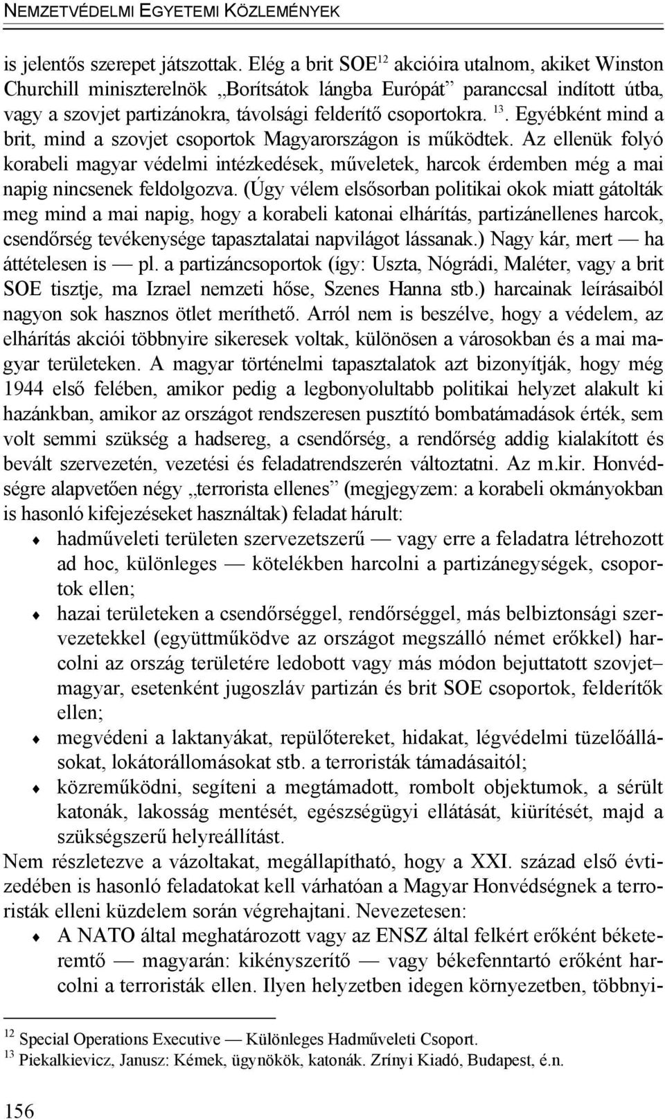 Egyébként mind a brit, mind a szovjet csoportok Magyarországon is működtek. Az ellenük folyó korabeli magyar védelmi intézkedések, műveletek, harcok érdemben még a mai napig nincsenek feldolgozva.