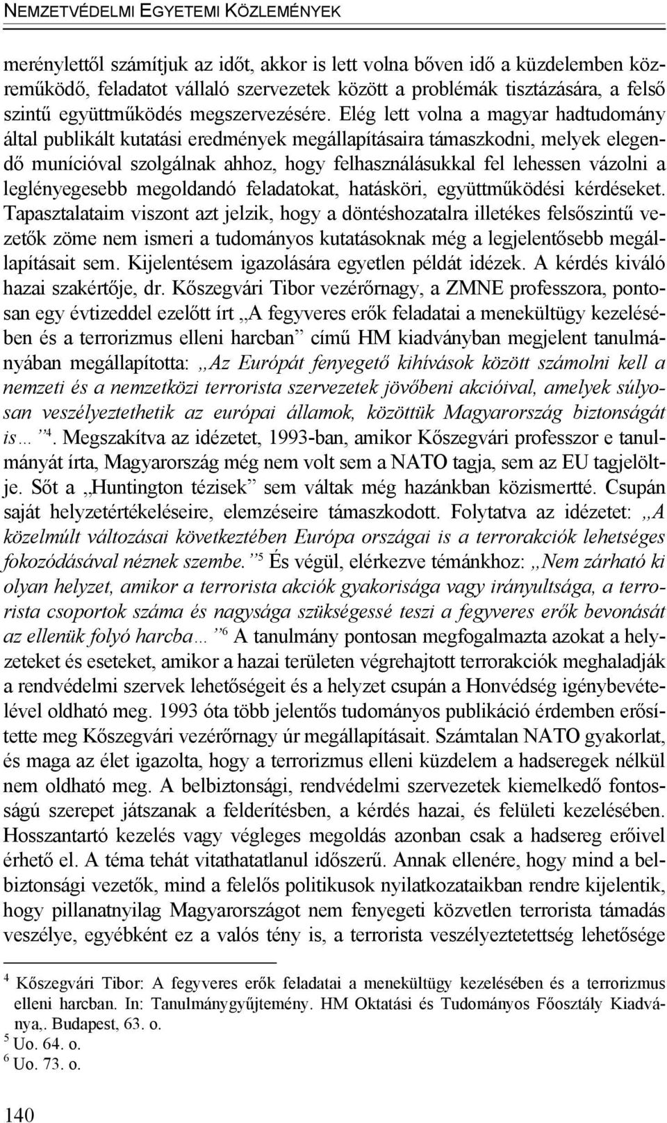 Elég lett volna a magyar hadtudomány által publikált kutatási eredmények megállapításaira támaszkodni, melyek elegendő munícióval szolgálnak ahhoz, hogy felhasználásukkal fel lehessen vázolni a