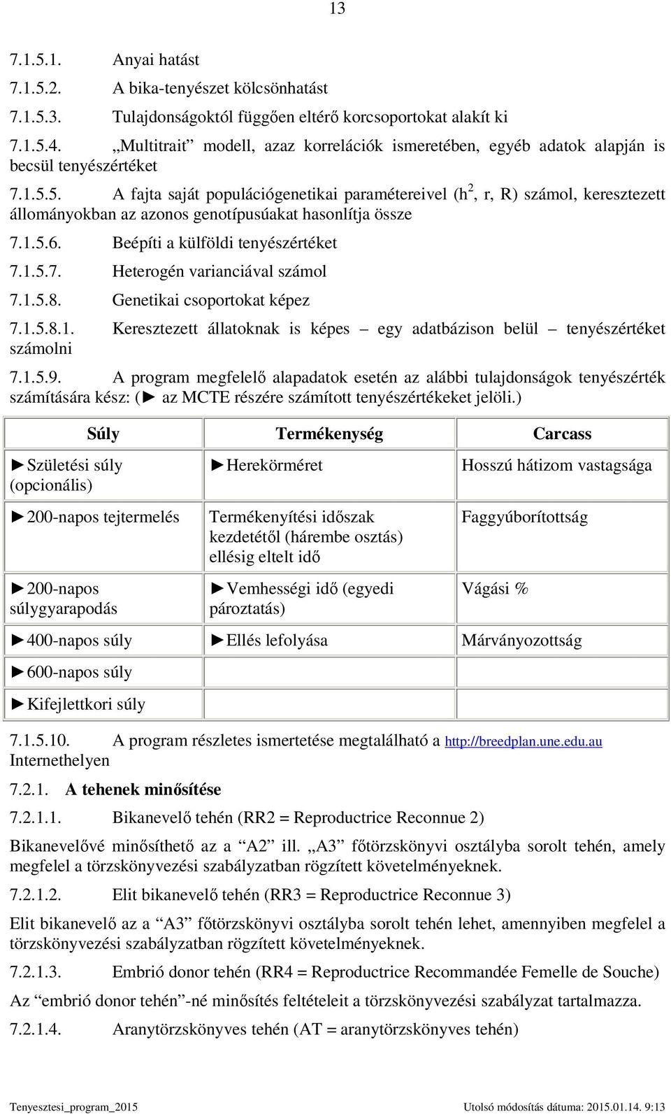 5. A fajta saját populációgenetikai paramétereivel (h 2, r, R) számol, keresztezett állományokban az azonos genotípusúakat hasonlítja össze 7.1.5.6. Beépíti a külföldi tenyészértéket 7.1.5.7. Heterogén varianciával számol 7.