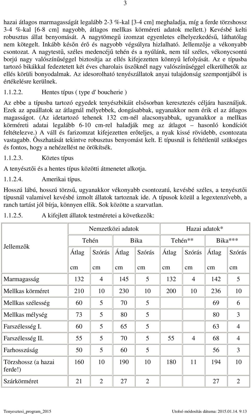 A nagytestő, széles medencéjő tehén és a nyúlánk, nem túl széles, vékonycsontú borjú nagy valószínőséggel biztosítja az ellés kifejezetten könnyő lefolyását.