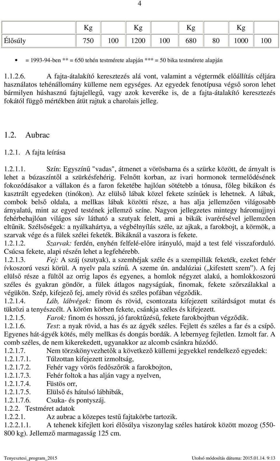 2.1. A fajta leírása 1.2.1.1. Szín: Egyszínő "vadas", átmenet a vörösbarna és a szürke között, de árnyalt is lehet a búzaszíntıl a szürkésfehérig.