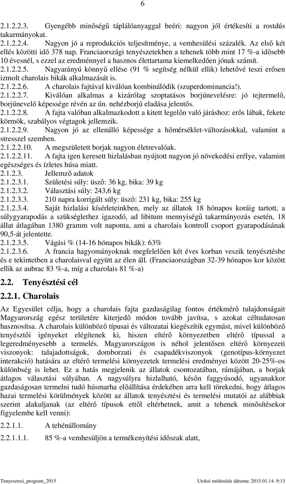 Nagyarányú könnyő ellése (91 % segítség nélkül ellik) lehetıvé teszi erısen izmolt charolais bikák alkalmazását is. 2.1.2.2.6. A charolais fajtával kiválóan kombinálódik (szuperdominancia!). 2.1.2.2.7.