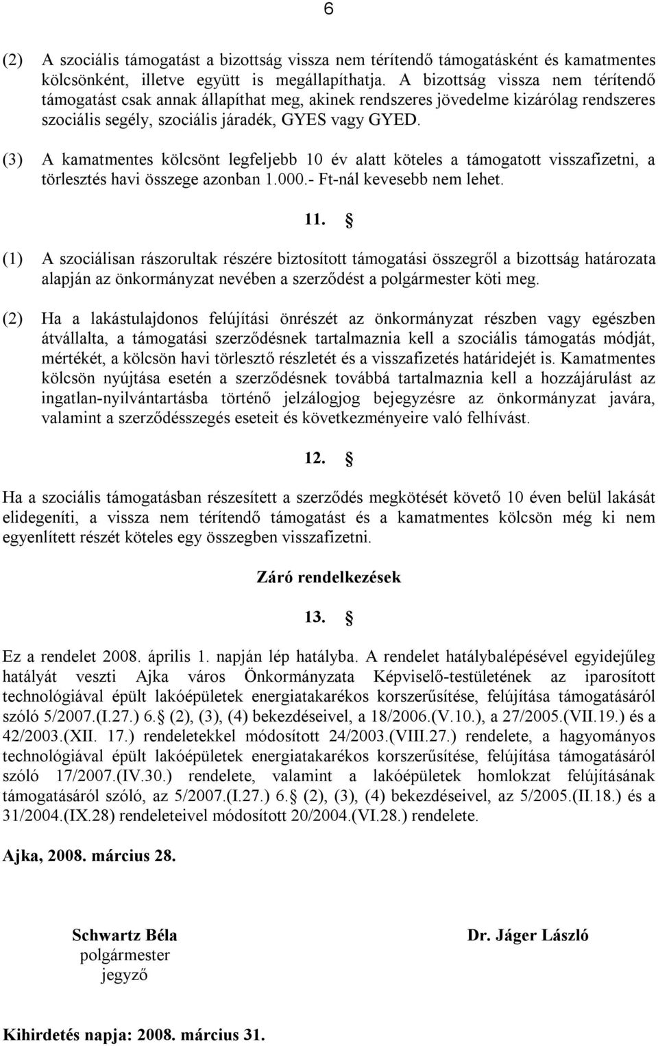 (3) A kamatmentes kölcsönt legfeljebb 10 év alatt köteles a támogatott visszafizetni, a törlesztés havi összege azonban 1.000.- Ft-nál kevesebb nem lehet. 11.