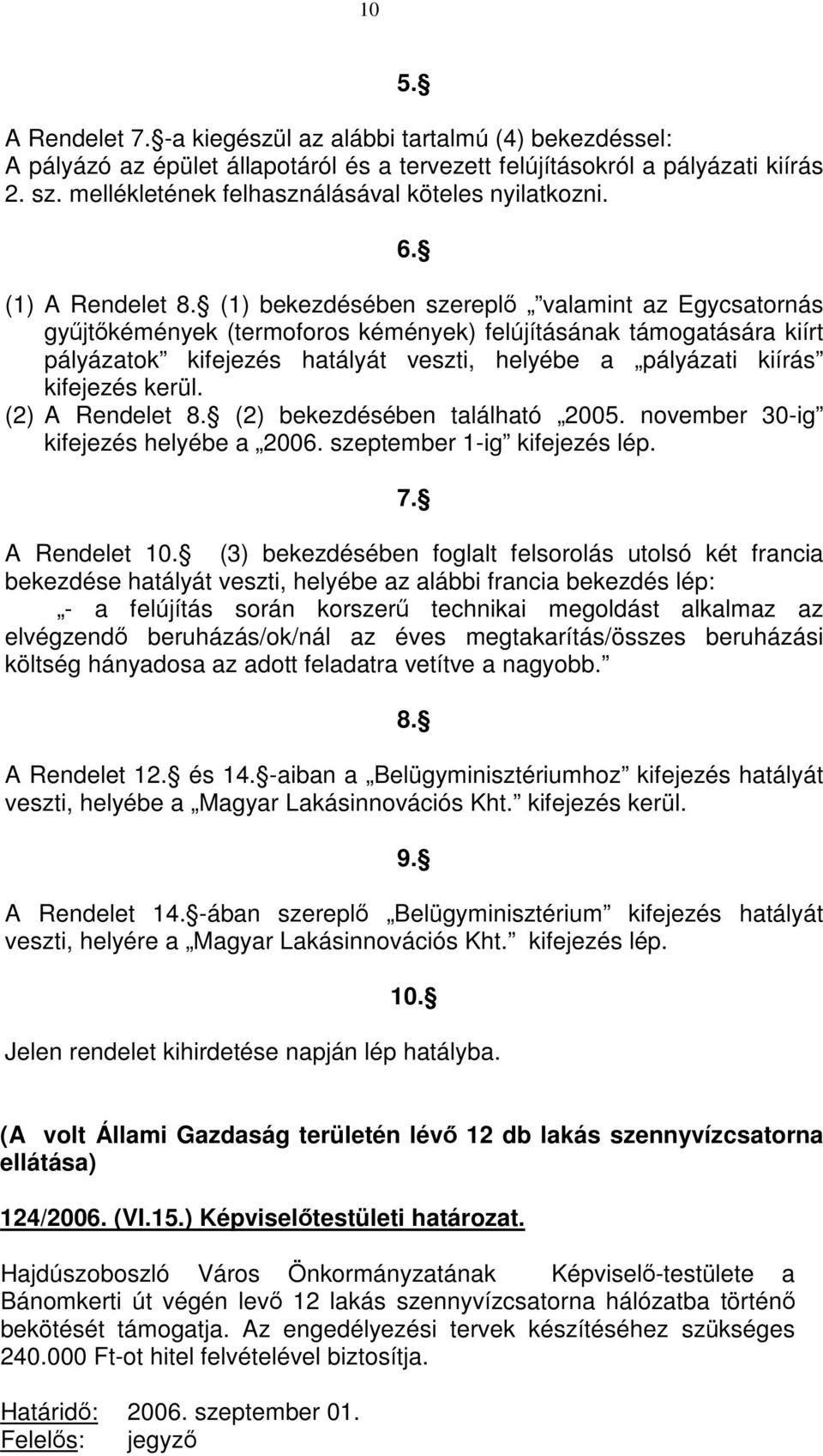 (1) bekezdésében szereplő valamint az Egycsatornás gyűjtőkémények (termoforos kémények) felújításának támogatására kiírt pályázatok kifejezés hatályát veszti, helyébe a pályázati kiírás kifejezés