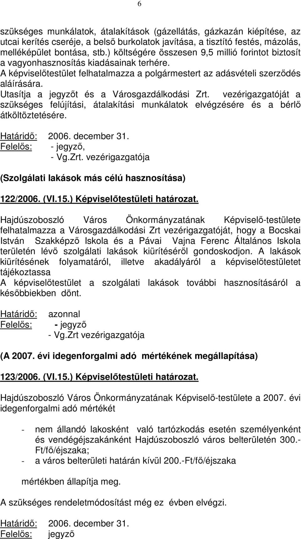 Utasítja a jegyzőt és a Városgazdálkodási Zrt. vezérigazgatóját a szükséges felújítási, átalakítási munkálatok elvégzésére és a bérlő átköltöztetésére. 2006. december 31. - jegyző, - Vg.Zrt. vezérigazgatója (Szolgálati lakások más célú hasznosítása) 122/2006.