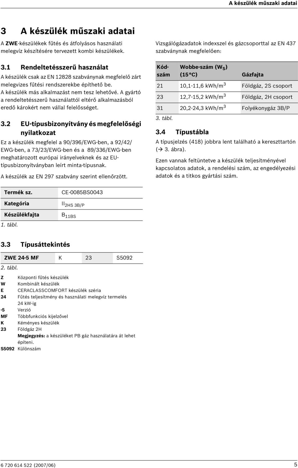 Rendeltetésszerű használat A készülék csak az EN 88 szabványnak megfelelő zárt melegvizes fűtési rendszerekbe építhető be. A készülék más alkalmazást nem tesz lehetővé.