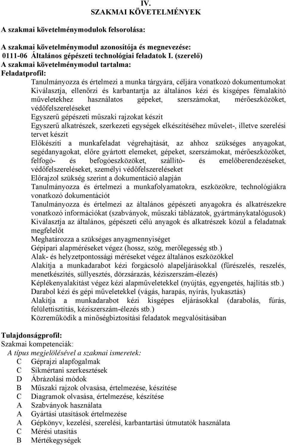 kisgépes fémalakító műveletekhez használatos gépeket, szerszámokat, mérőeszközöket, védőfelszereléseket Egyszerű gépészeti műszaki rajzokat készít Egyszerű alkatrészek, szerkezeti egységek