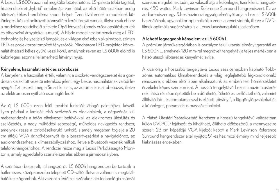 árnyatokat is mutat). A hibrid modellhez tartoznak még a LEDtechnológiás helyzetjelzô lámpák, és a világon elsô ízben alkalmazott, szintén LED-es projektoros tompított fényszórók.