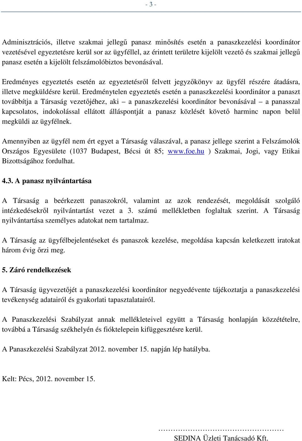 Eredménytelen egyeztetés esetén a panaszkezelési koordinátor a panaszt továbbítja a Társaság vezetőjéhez, aki a panaszkezelési koordinátor bevonásával a panasszal kapcsolatos, indokolással ellátott