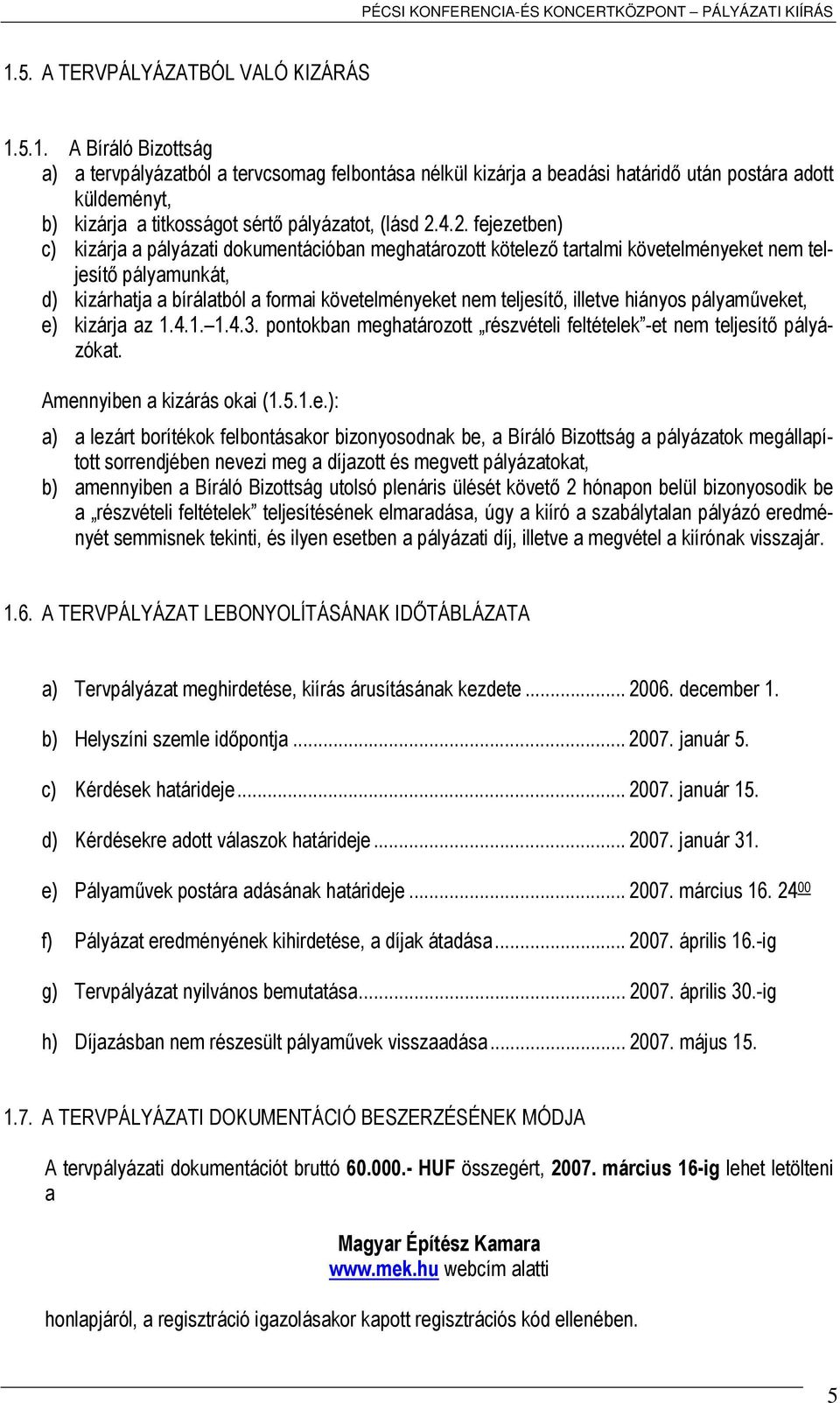 illetve hiányos pályaműveket, e) kizárja az 1.4.1. 1.4.3. pontokban meghatározott részvételi feltételek -et nem teljesítő pályázókat. Amennyiben a kizárás okai (1.5.1.e.): a) a lezárt borítékok