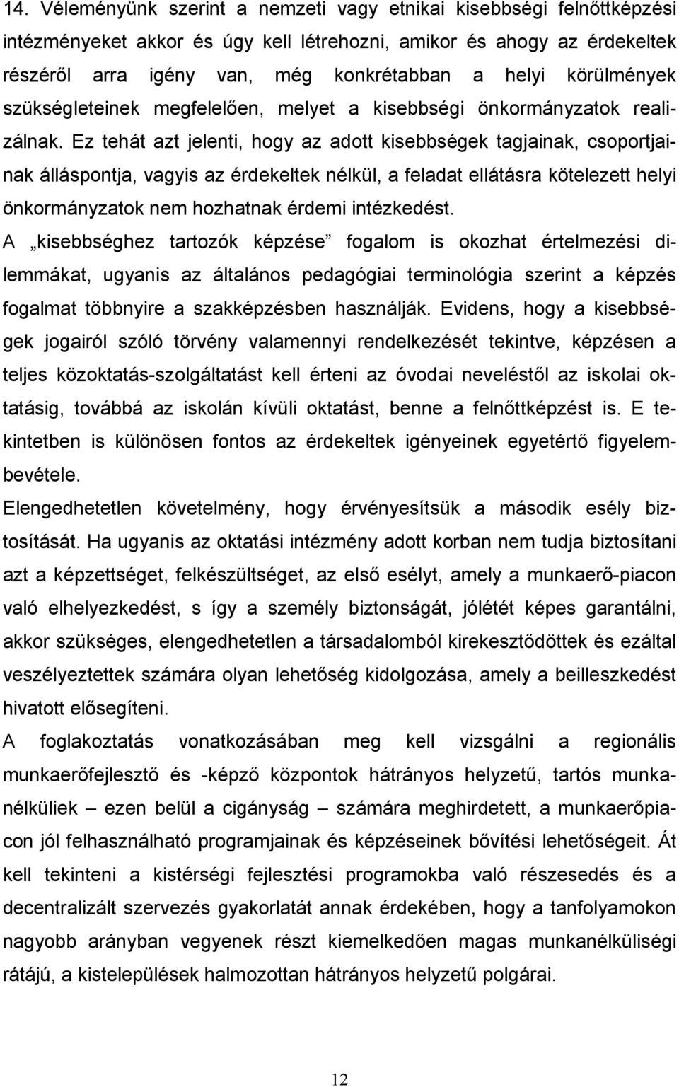 Ez tehát azt jelenti, hogy az adott kisebbségek tagjainak, csoportjainak álláspontja, vagyis az érdekeltek nélkül, a feladat ellátásra kötelezett helyi önkormányzatok nem hozhatnak érdemi intézkedést.