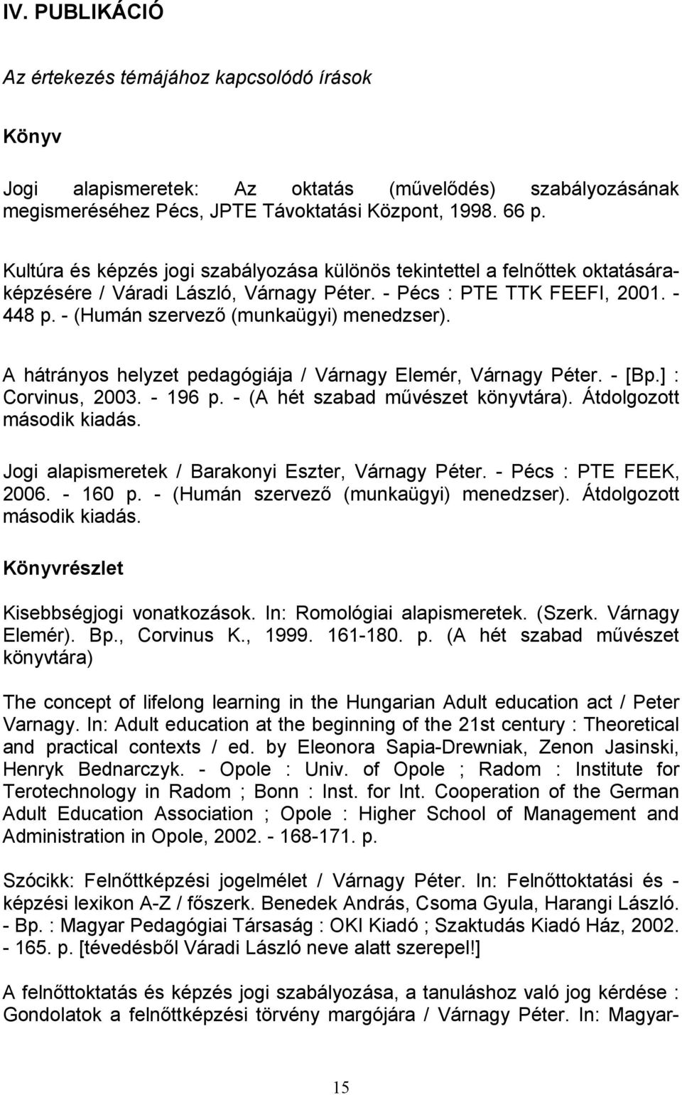 A hátrányos helyzet pedagógiája / Várnagy Elemér, Várnagy Péter. - [Bp.] : Corvinus, 2003. - 196 p. - (A hét szabad mővészet könyvtára). Átdolgozott második kiadás.