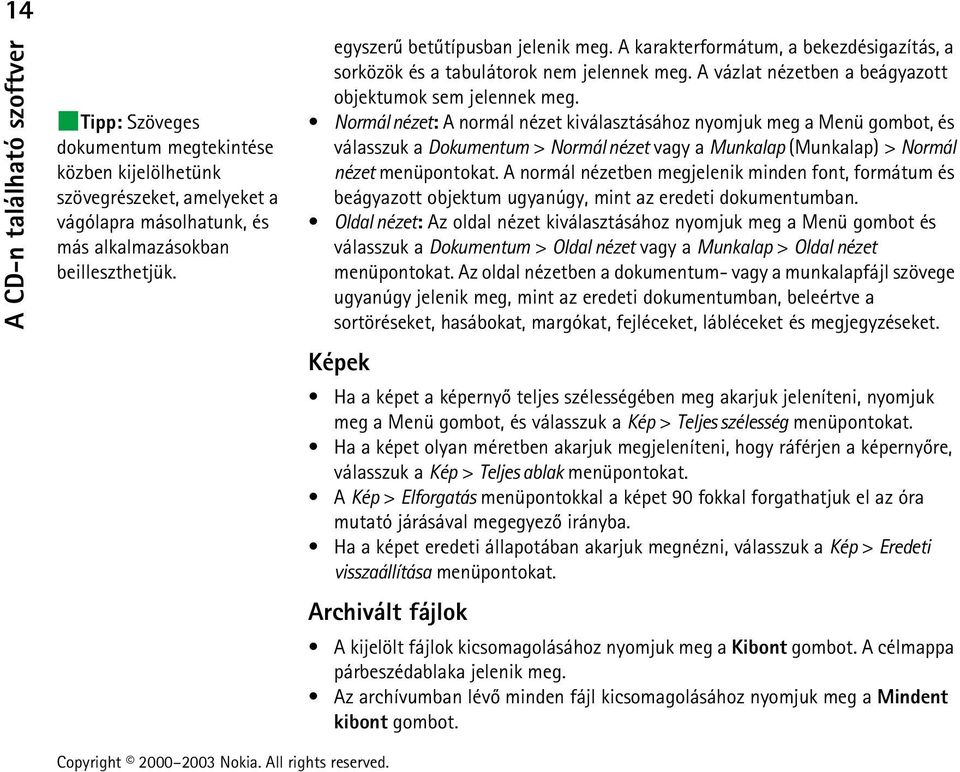 Normál nézet: A normál nézet kiválasztásához nyomjuk meg a Menü gombot, és válasszuk a Dokumentum > Normál nézet vagy a Munkalap (Munkalap) > Normál nézet menüpontokat.